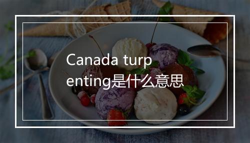 Canada turpenting是什么意思