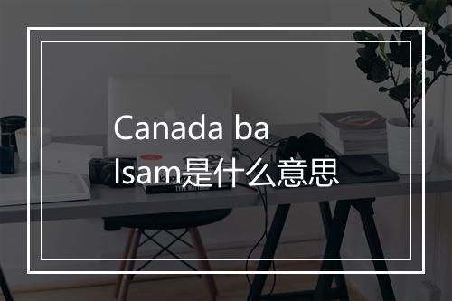 Canada balsam是什么意思