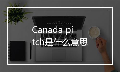 Canada pitch是什么意思