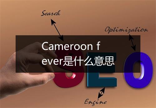 Cameroon fever是什么意思