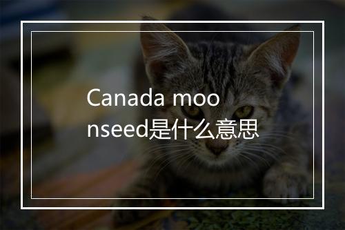 Canada moonseed是什么意思