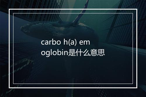 carbo h(a) emoglobin是什么意思