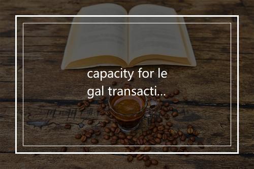 capacity for legal transactions是什么意思