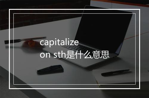 capitalize on sth是什么意思