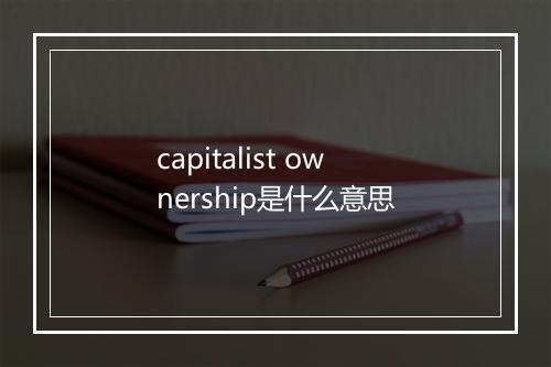 capitalist ownership是什么意思