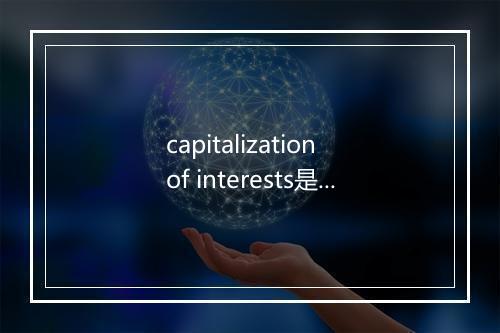 capitalization of interests是什么意思