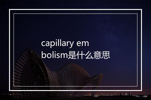 capillary embolism是什么意思