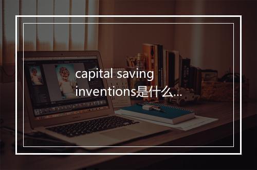 capital saving inventions是什么意思