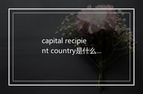 capital recipient country是什么意思