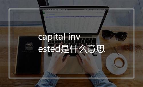 capital invested是什么意思