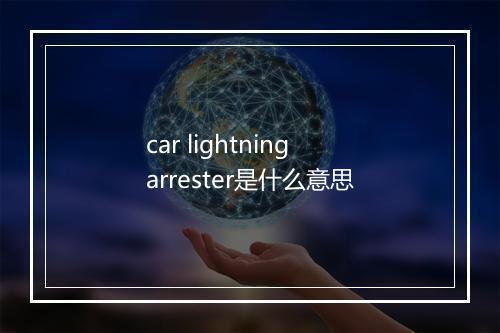 car lightning arrester是什么意思