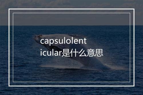 capsulolenticular是什么意思