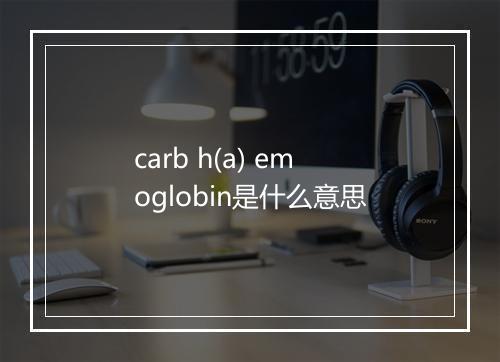 carb h(a) emoglobin是什么意思