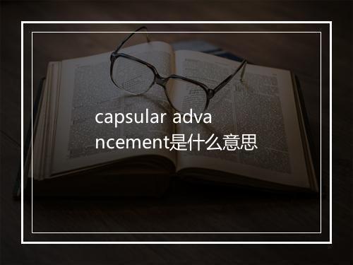 capsular advancement是什么意思