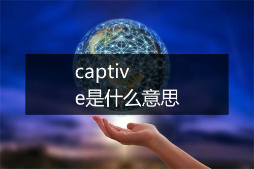 captive是什么意思