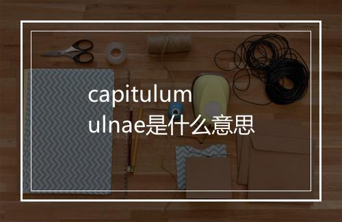 capitulum ulnae是什么意思