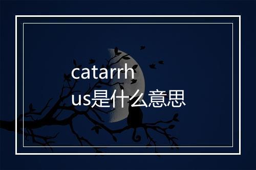 catarrhus是什么意思