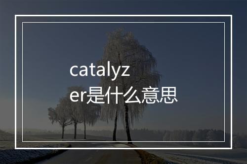 catalyzer是什么意思