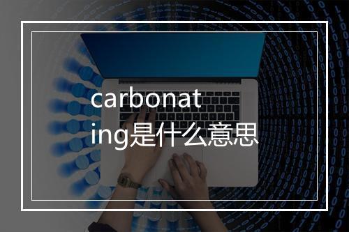 carbonating是什么意思