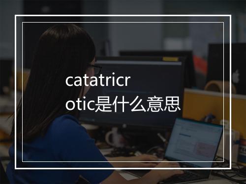 catatricrotic是什么意思