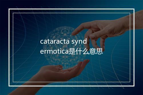 cataracta syndermotica是什么意思