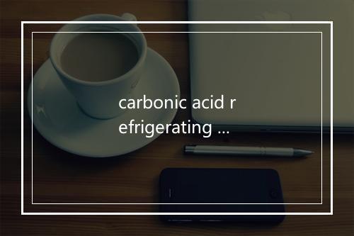 carbonic acid refrigerating machine是什么意思