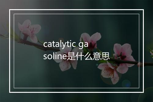 catalytic gasoline是什么意思