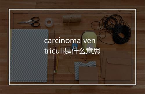 carcinoma ventriculi是什么意思