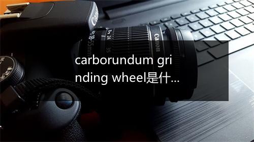 carborundum grinding wheel是什么意思