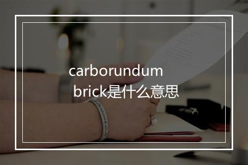 carborundum brick是什么意思