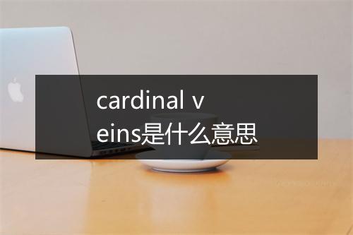 cardinal veins是什么意思