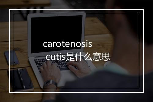 carotenosis cutis是什么意思