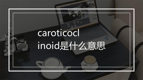 caroticoclinoid是什么意思