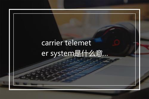 carrier telemeter system是什么意思