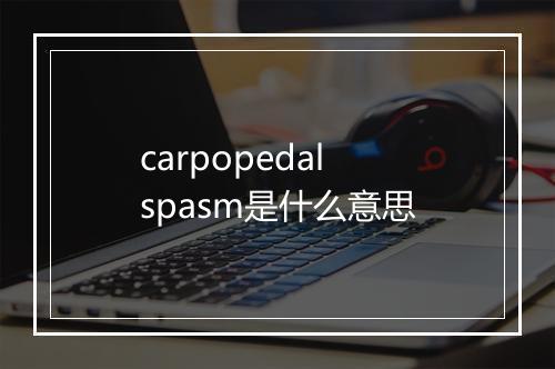 carpopedal spasm是什么意思