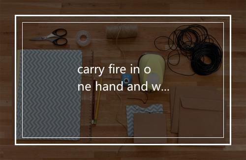 carry fire in one hand and water in the other是什么意思