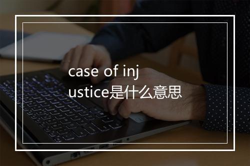 case of injustice是什么意思