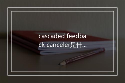 cascaded feedback canceler是什么意思