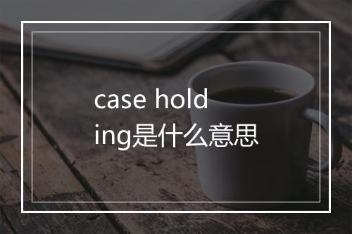 case holding是什么意思