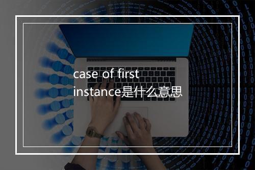 case of first instance是什么意思