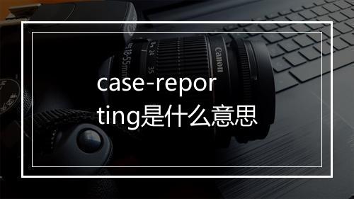 case-reporting是什么意思