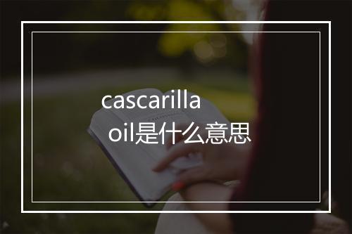 cascarilla oil是什么意思