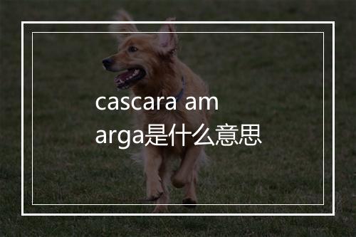 cascara amarga是什么意思