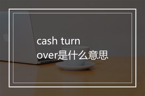 cash turnover是什么意思