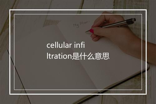 cellular infiltration是什么意思