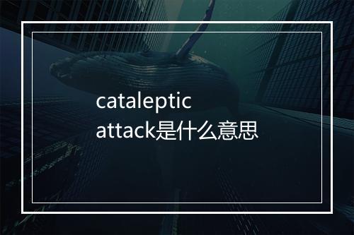 cataleptic attack是什么意思