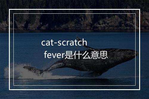 cat-scratch fever是什么意思