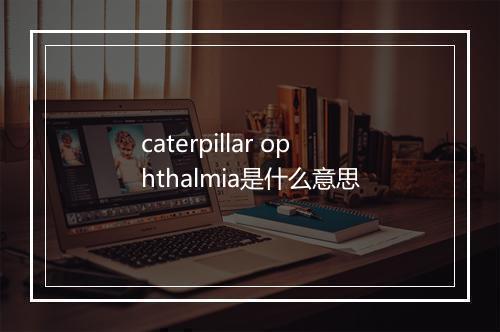 caterpillar ophthalmia是什么意思