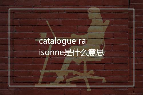 catalogue raisonne是什么意思