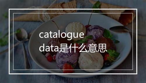 catalogue data是什么意思